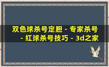 双色球杀号定胆 - 专家杀号 - 红球杀号技巧 - 3d之家